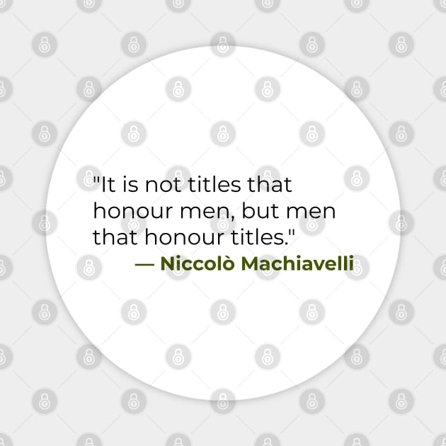 "It is not titles that honour men, but men that honour titles." — Niccolò Machiavelli Magnet by emadamsinc